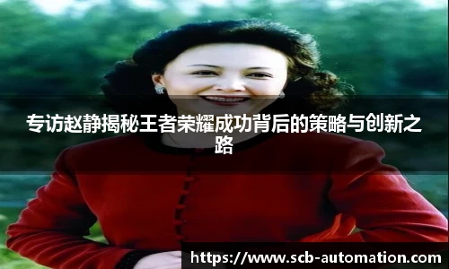 专访赵静揭秘王者荣耀成功背后的策略与创新之路